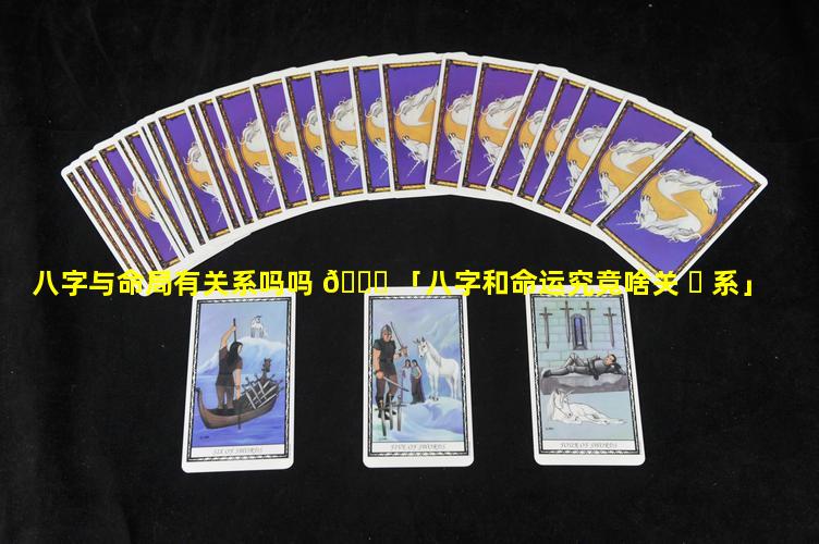 八字与命局有关系吗吗 🕊 「八字和命运究竟啥关 ☘ 系」
